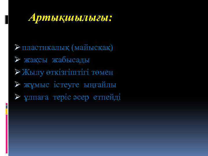 Артықшылығы: Ø пластикалық (майысқақ) Ø жақсы жабысады Ø Жылу өткізгіштігі төмен Ø жұмыс істеуге