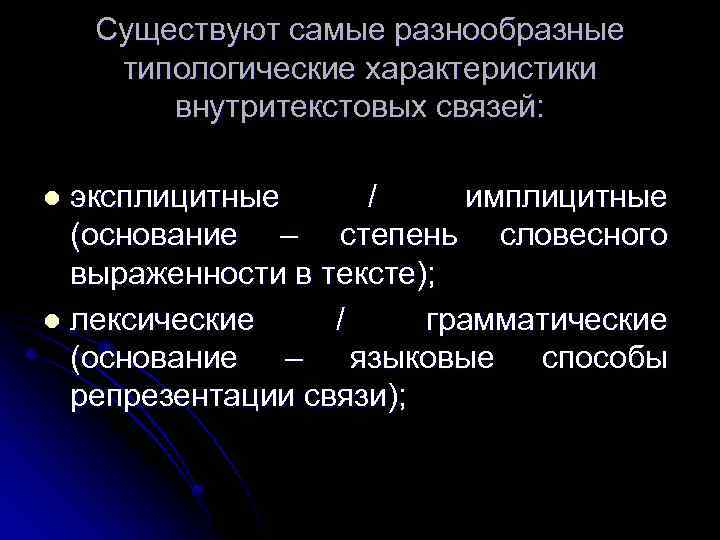 Существуют самые разнообразные типологические характеристики внутритекстовых связей: эксплицитные / имплицитные (основание – степень словесного