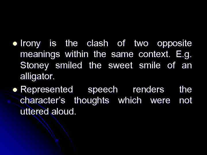 Irony is the clash of two opposite meanings within the same context. E. g.