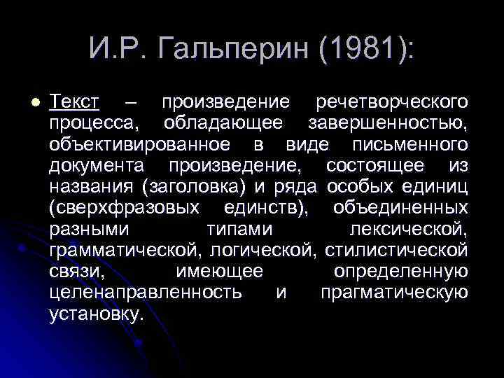И. Р. Гальперин (1981): l Текст – произведение речетворческого процесса, обладающее завершенностью, объективированное в