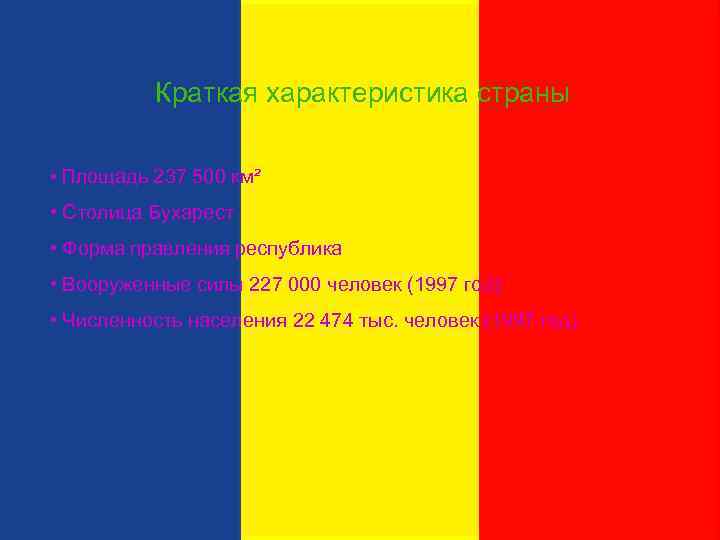 Краткая характеристика страны • Площадь 237 500 км² • Столица Бухарест • Форма правления