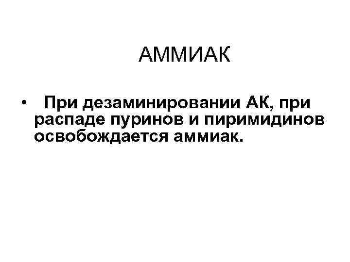 АММИАК • При дезаминировании АК, при распаде пуринов и пиримидинов освобождается аммиак. 