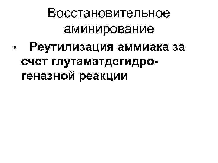 Восстановительное аминирование • Реутилизация аммиака за счет глутаматдегидрогеназной реакции 