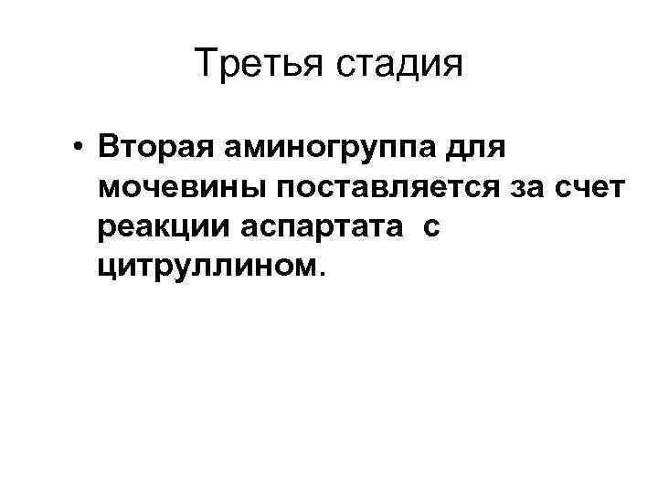 Третья стадия • Вторая аминогруппа для мочевины поставляется за счет реакции аспартата с цитруллином.