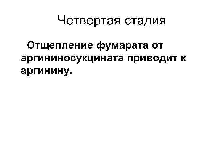 Четвертая стадия Отщепление фумарата от аргининосукцината приводит к аргинину. 