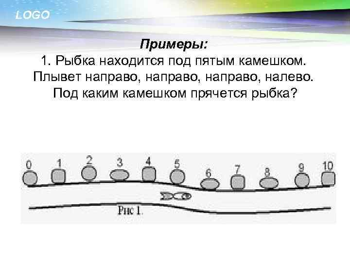 LOGO Примеры: 1. Рыбка находится под пятым камешком. Плывет направо, налево. Под каким камешком