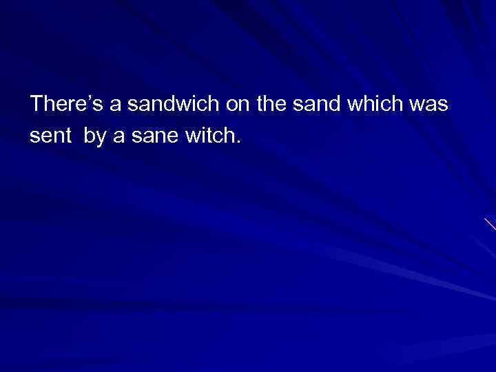 There’s a sandwich on the sand which was sent by a sane witch. 