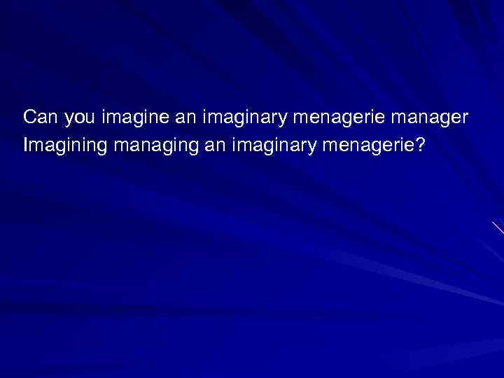 Can you imagine an imaginary menagerie manager Imagining managing an imaginary menagerie? 