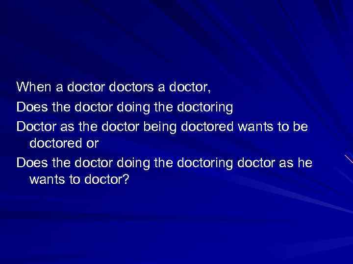 When a doctors a doctor, Does the doctor doing the doctoring Doctor as the