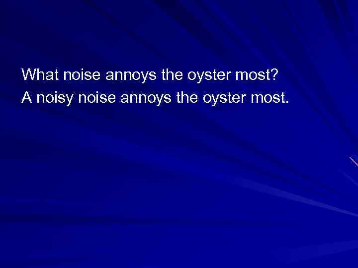 What noise annoys the oyster most? A noisy noise annoys the oyster most. 