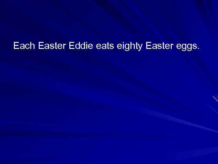 Each Easter Eddie eats eighty Easter eggs. 