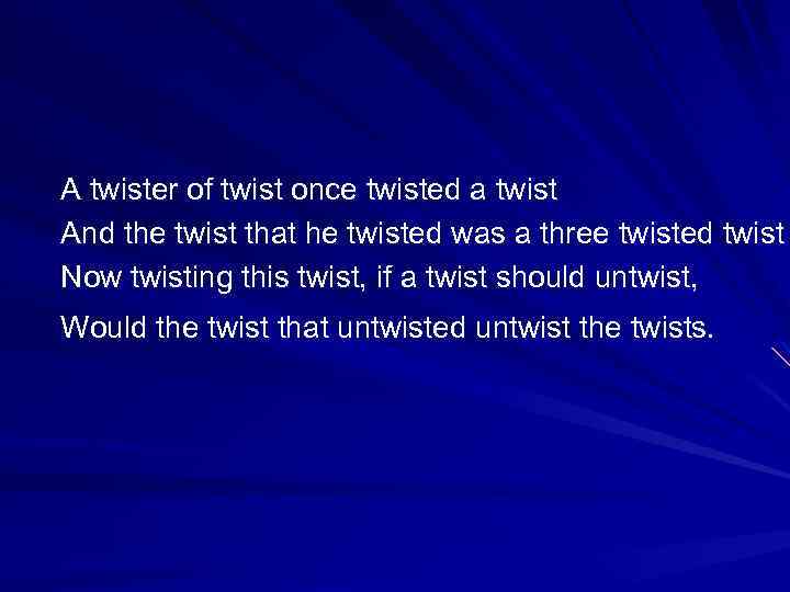 A twister of twist once twisted a twist And the twist that he twisted