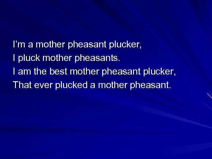 I’m a mother pheasant plucker, I pluck mother pheasants. I am the best mother