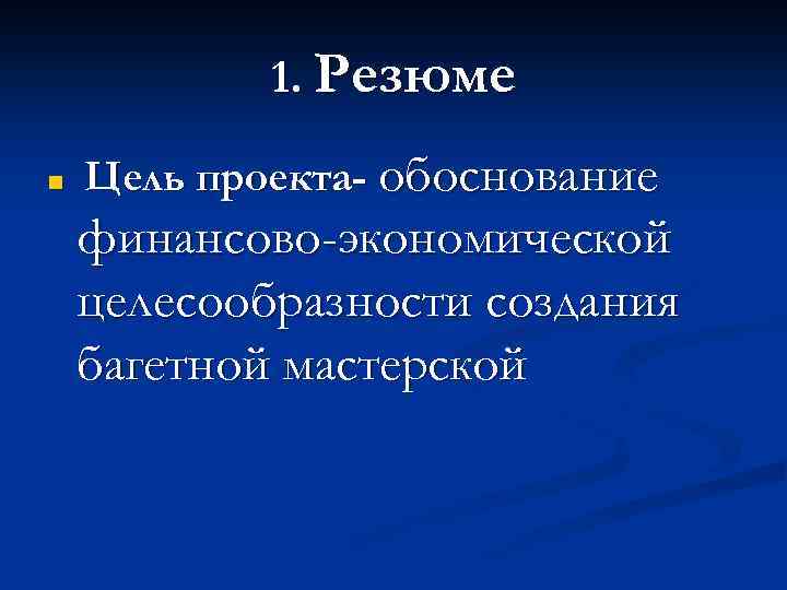 1. Резюме n Цель проекта- обоснование финансово-экономической целесообразности создания багетной мастерской 