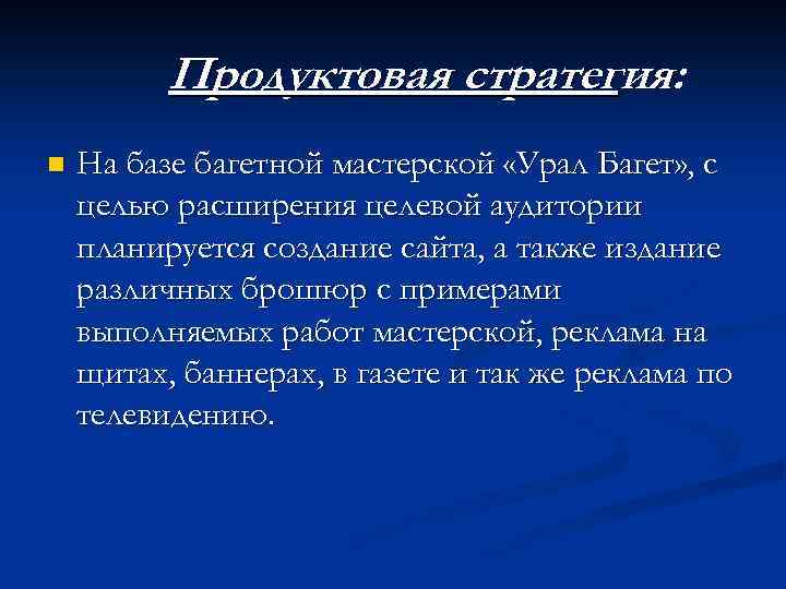 Продуктовая стратегия: n На базе багетной мастерской «Урал Багет» , с целью расширения целевой