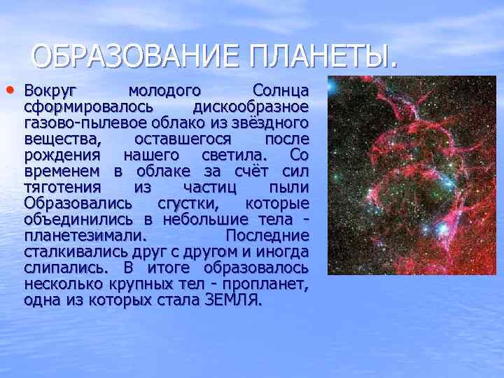 ОБРАЗОВАНИЕ ПЛАНЕТЫ. • Вокруг молодого Солнца сформировалось дискообразное газово-пылевое облако из звёздного вещества, оставшегося