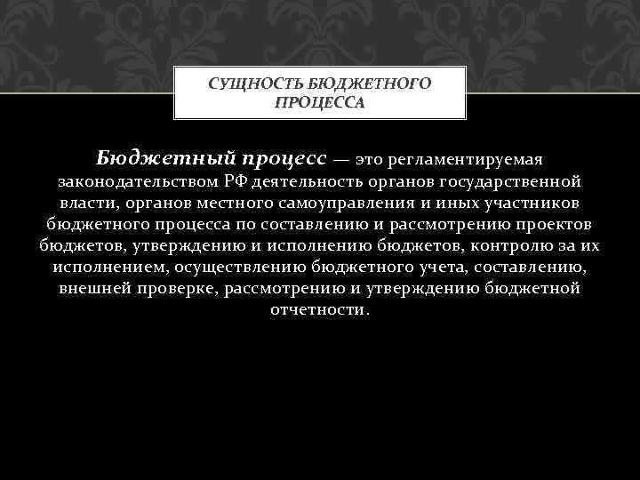 СУЩНОСТЬ БЮДЖЕТНОГО ПРОЦЕССА Бюджетный процесс — это регламентируемая законодательством РФ деятельность органов государственной власти,