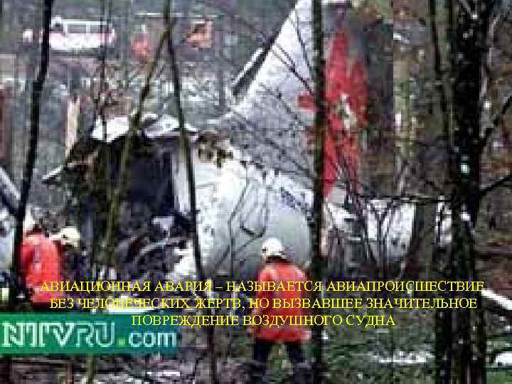 АВИАЦИОННАЯ АВАРИЯ – НАЗЫВАЕТСЯ АВИАПРОИСШЕСТВИЕ БЕЗ ЧЕЛОВЕЧЕСКИХ ЖЕРТВ, НО ВЫЗВАВШЕЕ ЗНАЧИТЕЛЬНОЕ ПОВРЕЖДЕНИЕ ВОЗДУШНОГО СУДНА