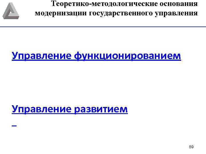 Теоретико-методологические основания модернизации государственного управления Управление функционированием Управление развитием 59 