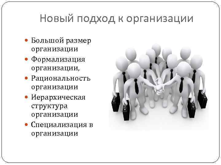 Новый подход к организации Большой размер организации Формализация организации, Рациональность организации Иерархическая структура организации