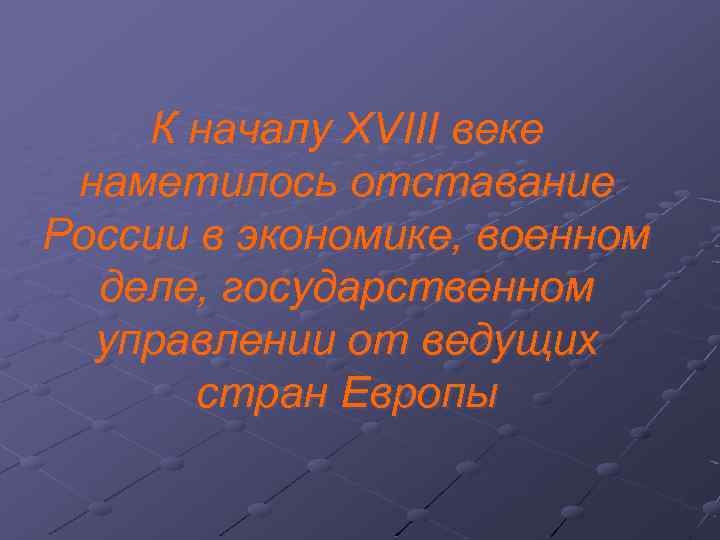 К началу XVIII веке наметилось отставание России в экономике, военном деле, государственном управлении от