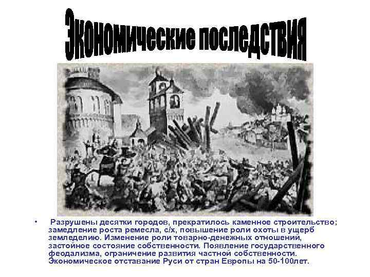  • Разрушены десятки городов, прекратилось каменное строительство; замедление роста ремесла, с/х, повышение роли