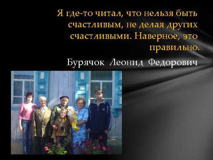 Я где-то читал, что нельзя быть счастливым, не делая других счастливыми. Наверное, это правильно.