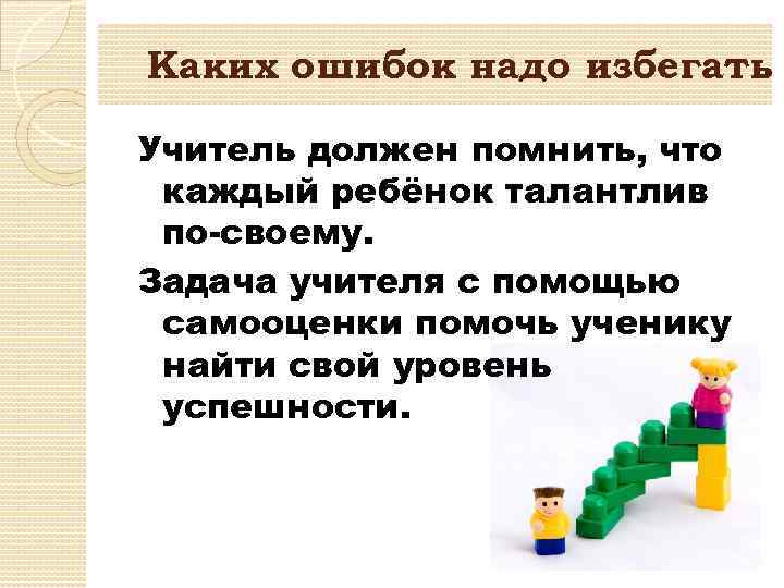 Каких ошибок надо избегать Учитель должен помнить, что каждый ребёнок талантлив по-своему. Задача учителя