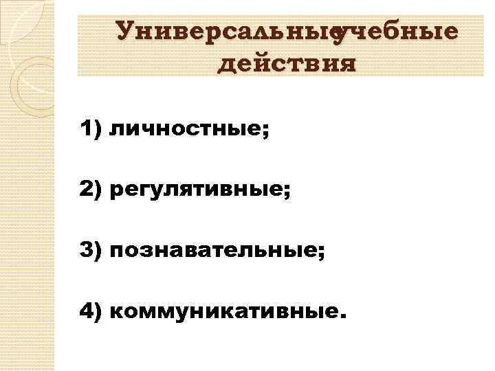 Универсальные учебные действия 1) личностные; 2) регулятивные; 3) познавательные; 4) коммуникативные. 