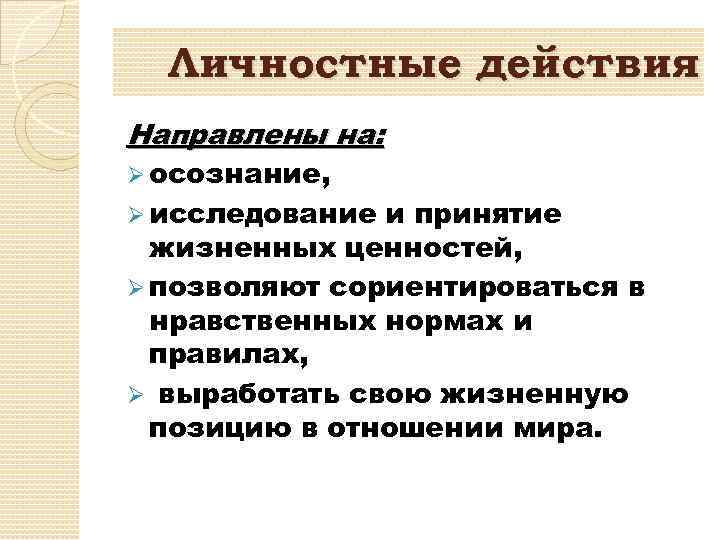 Личностные действия Направлены на: Ø осознание, Ø исследование и принятие жизненных ценностей, Ø позволяют