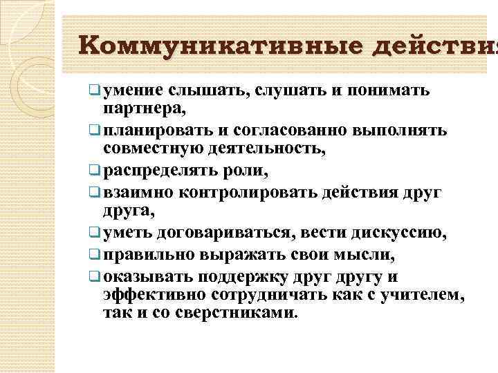 Коммуникативные действия q умение слышать, слушать и понимать партнера, q планировать и согласованно выполнять