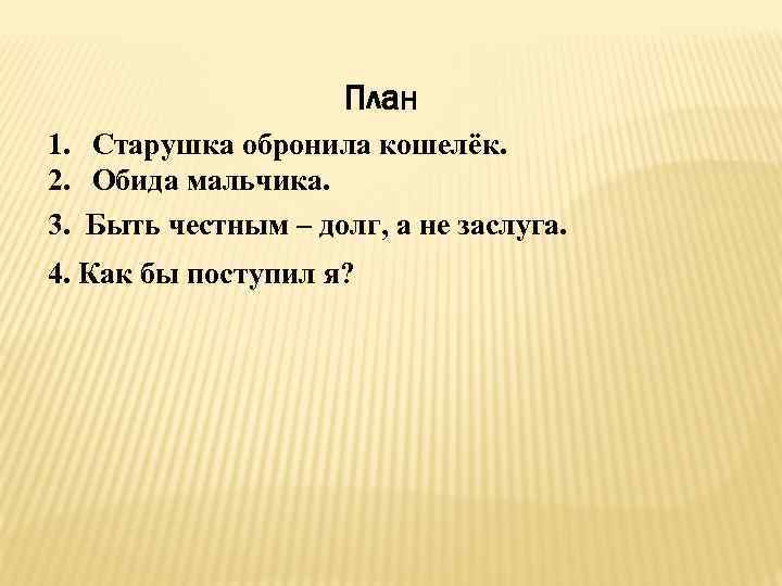 План 1. Старушка обронила кошелёк. 2. Обида мальчика. 3. Быть честным – долг, а