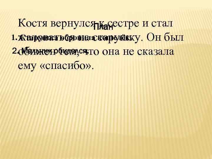 Костя вернулся к сестре и стал План 1. жаловаться на старушку. Он был Старушка