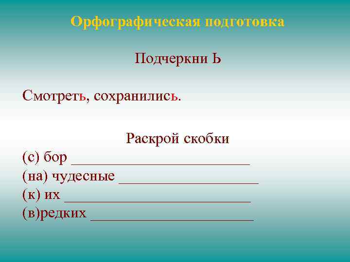 Орфографическая подготовка Подчеркни Ь Смотреть, сохранились. Раскрой скобки (с) бор ____________ (на) чудесные _________