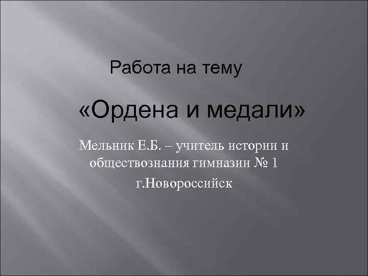 Работа на тему «Ордена и медали» Мельник Е. Б. – учитель истории и обществознания