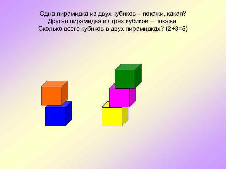 Одна пирамидка из двух кубиков – покажи, какая? Другая пирамидка из трех кубиков –