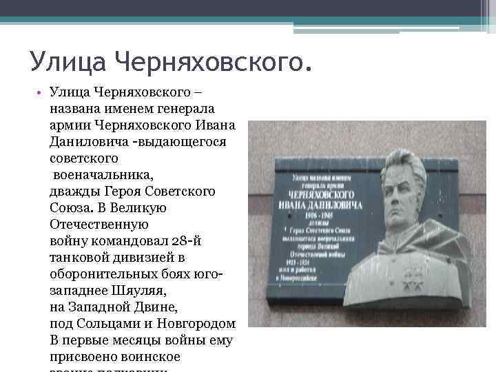 Улица Черняховского. • Улица Черняховского – названа именем генерала армии Черняховского Ивана Даниловича -выдающегося