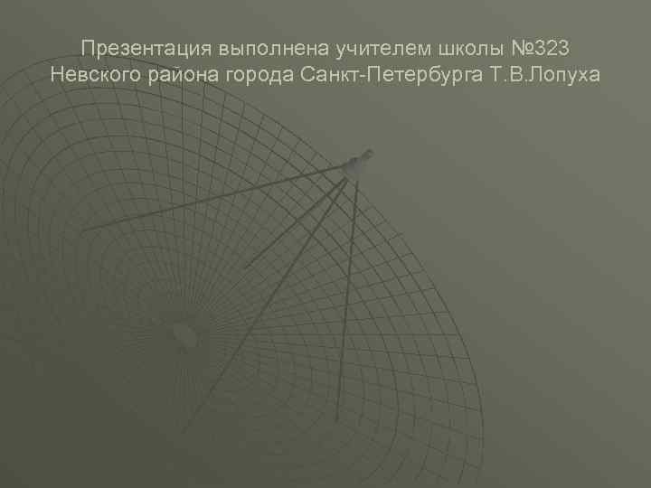 Презентация выполнена учителем школы № 323 Невского района города Санкт-Петербурга Т. В. Лопуха 