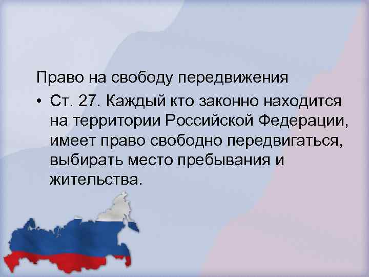 Право на свободу передвижения • Ст. 27. Каждый кто законно находится на территории Российской