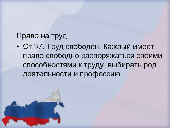 Право на труд • Ст. 37. Труд свободен. Каждый имеет право свободно распоряжаться своими