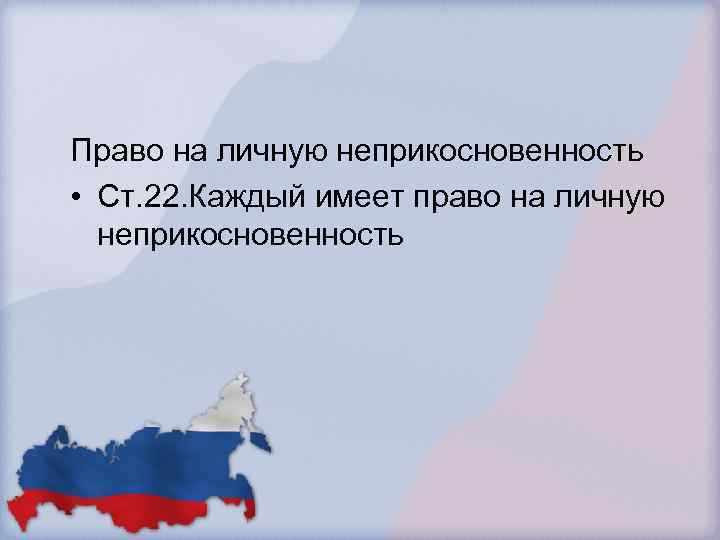 Право на личную неприкосновенность • Ст. 22. Каждый имеет право на личную неприкосновенность 