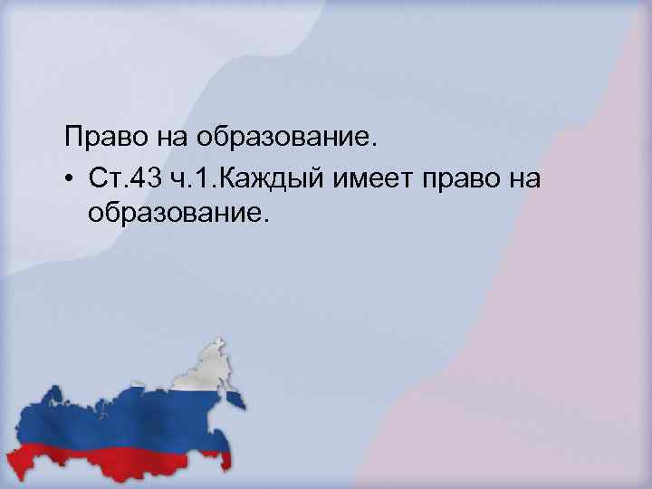 Право на образование. • Ст. 43 ч. 1. Каждый имеет право на образование. 