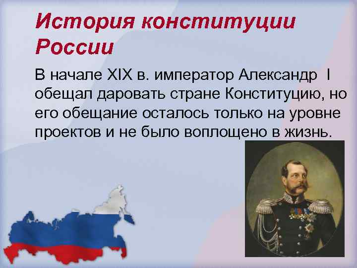 История конституции России В начале ХIХ в. император Александр I обещал даровать стране Конституцию,