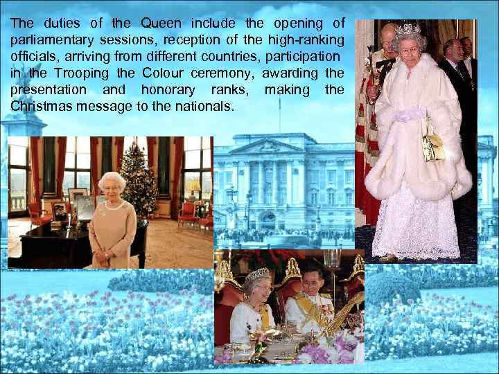 The duties of the Queen include the opening of parliamentary sessions, reception of the