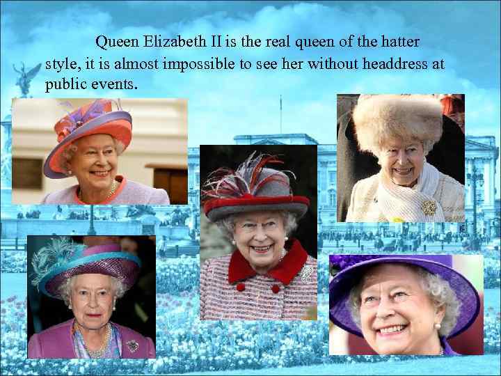 Queen Elizabeth II is the real queen of the hatter style, it is almost