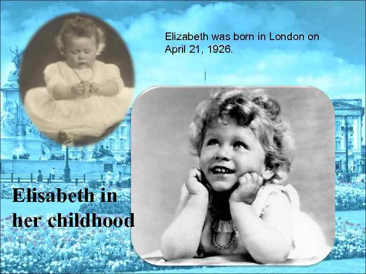 Elizabeth was born in London on April 21, 1926. Elisabeth in her childhood 