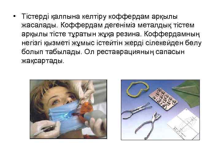  • Тістерді қалпына келтіру коффердам арқылы жасалады. Коффердам дегеніміз металдық тістем арқылы тісте