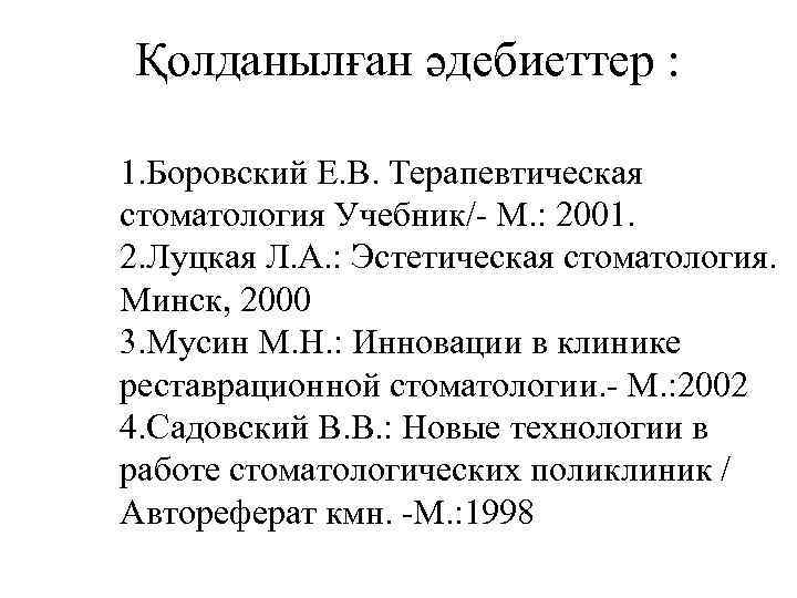 Қолданылған әдебиеттер : 1. Боровский Е. В. Терапевтическая стоматология Учебник/- М. : 2001. 2.