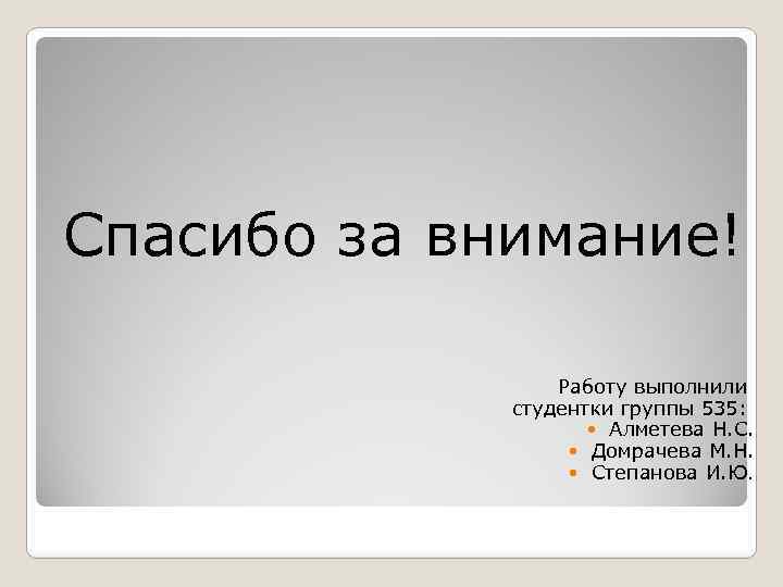Спасибо за внимание! Работу выполнили студентки группы 535: Алметева Н. С. Домрачева М. Н.