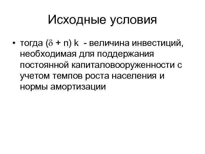 Исходные условия • тогда ( + n) k - величина инвестиций, необходимая для поддержания